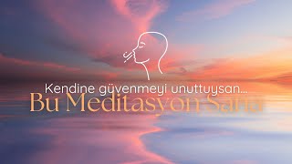 Kendine Güvenmeyi Unuttuysan... Bu Meditasyon Sana Iyi Gelecek.