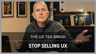 UX Tea Break: Stop Selling UX