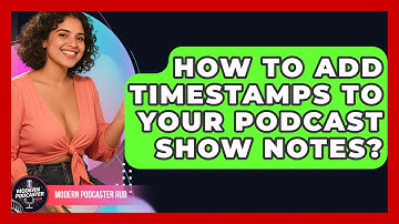 How To Add Timestamps To Your Podcast Show Notes? - Modern Podcaster Hub