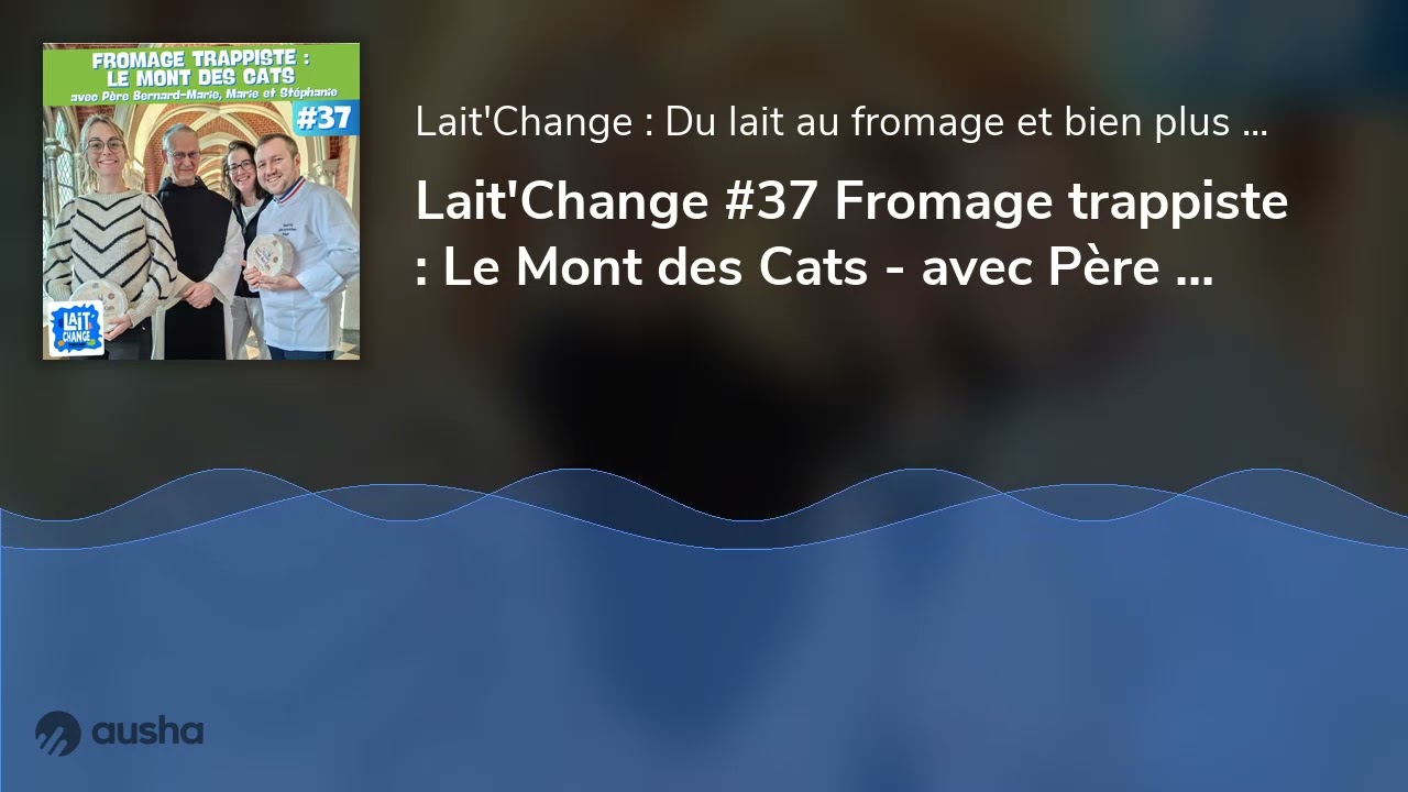 Lait'Change #37 Fromage trappiste : Le Mont des Cats - avec Père Bernard-Marie , Marie et Stéphanie