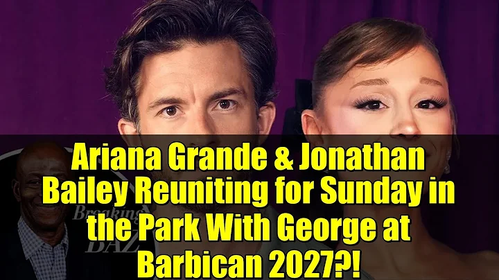 Ariana Grande & Jonathan Bailey Reuniting for Sunday in the Park With George at Barbican 2027?!