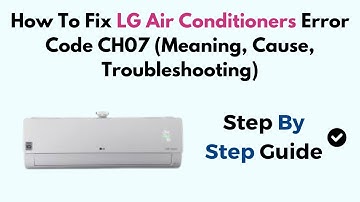 How To Fix LG Air Conditioners Error Code CH07 (Meaning, Cause, Troubleshooting)