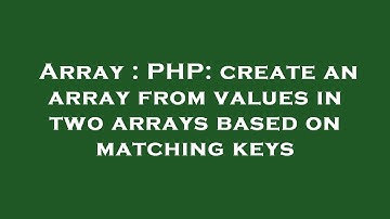 Array : PHP: create an array from values in two arrays based on matching keys
