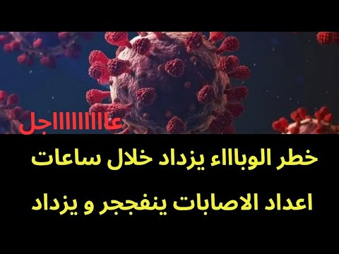 عاجل خطر الوباااء يزداد و عدد الاصابات ينفجر معلومات جديدة