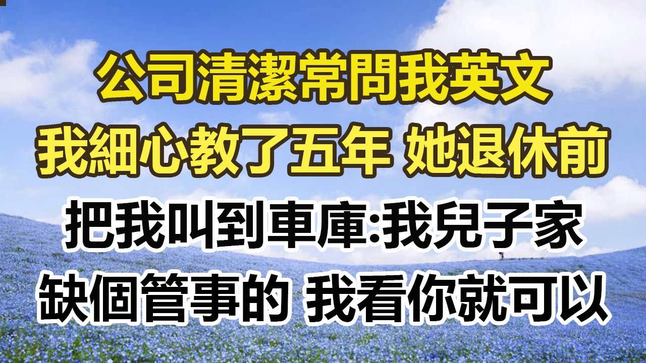公司清潔常問我英文，我細心教了五年 她退休前，把我叫到車庫:我兒子家，缺個管事的 我看你就可以