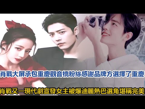 肖戰大屏承包重慶觀音橋，粉絲：感謝品牌方選擇了重慶，肖戰又一現代劇宣發，女主被爆迪麗熱巴，選角堪稱完美│全明星娱乐│