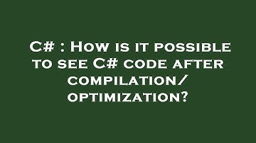 C# : How is it possible to see C# code after compilation/optimization?