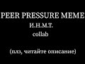 [CLOSE/А ЧЕ ТАК БЫСТРО?!] PEER PRESSURE MEME [И.Н.М.Т.] collab (плз, посмотрите описание)