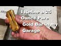 Refining 25 Ounce Pure Gold Bar In My Garage