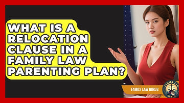 What Is A Relocation Clause In A Family Law Parenting Plan? - Family Law Gurus