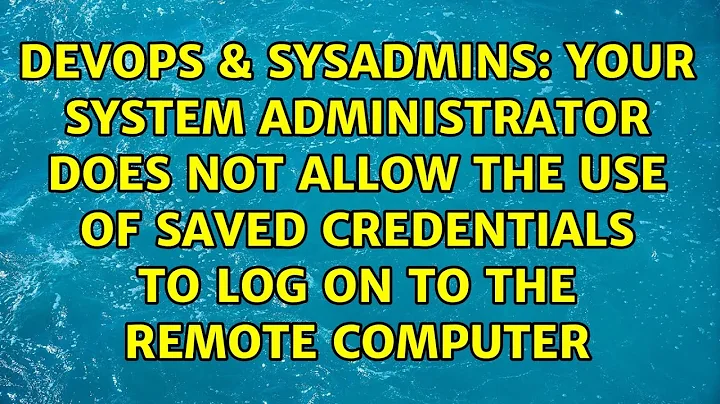 Your system administrator does not allow the use of saved credentials to log on to the remote...