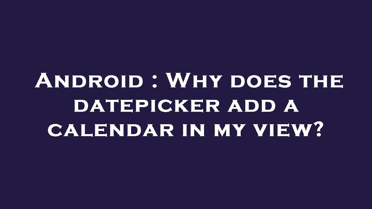 Android Why Does The Datepicker Add A Calendar In My View YouTube Android Why Does The Datepicker Add A Calendar In My View YouTube