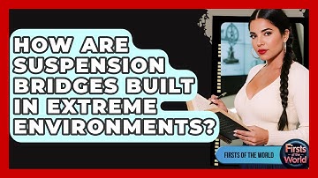 How Are Suspension Bridges Built In Extreme Environments? - Firsts of the World