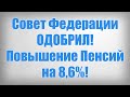 Совет Федерации ОДОБРИЛ! Повышение Пенсий на 8,6%!