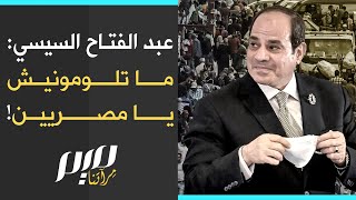 عبد الفتاح السيسي: ما تلومونيش يا مصريين!