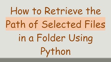 How to Retrieve the Path of Selected Files in a Folder Using Python