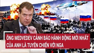 Ông Medvedev cảnh báo hành động mới nhất của Anh là tuyên chiến với Nga | Tâm điểm quốc tế