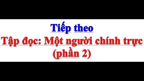 LỚP 4 TUẦN 4 TẬP ĐỌC MỘT NGƯỜI CHÍNH TRỰC (phần 2)