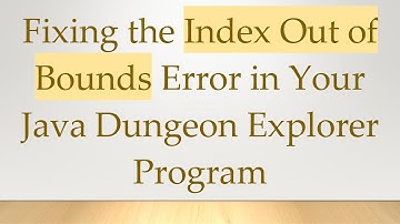 Fixing the Index Out of Bounds Error in Your Java Dungeon Explorer Program