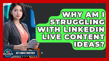 Why Am I Struggling With LinkedIn Live Content Ideas? - Get Linked Together