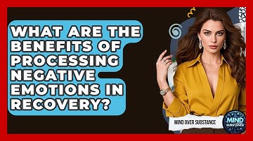 What Are The Benefits Of Processing Negative Emotions In Recovery? - Mind Over Substance