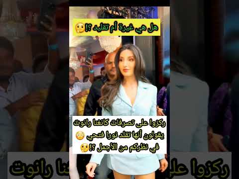 ركزوا على تصرفات كانغنا رانوت يقولون أنها تقلد نورا فتحي هل هو تقليد أم غيرة