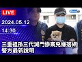 🔴【LIVE直播】三重祖孫三代滅門慘案兇嫌落網　警方最新說明｜2024.05.12 @ChinaTimes