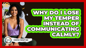 Why Do I Lose My Temper Instead Of Communicating Calmly? - Cognitive Therapy Hub