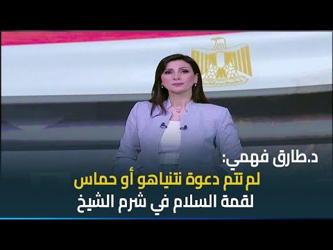 د طارق فهمي أستاذ العلوم السياسية لم تتم دعوة نتنياهو أو حماس لقمة السلام في شرم الشيخ