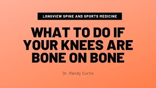 Dr. Randy Curtis, DC - BONE ON BONE KNEES