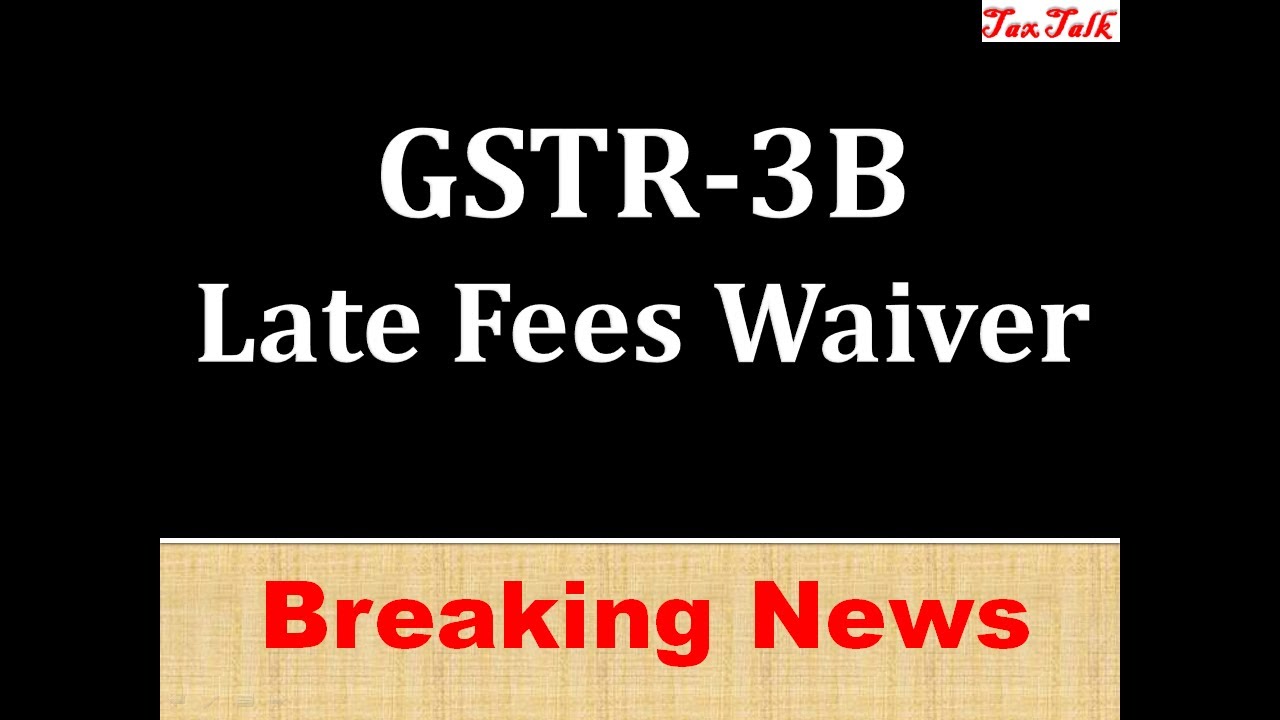 GSTR 3B LATE FEES WAIVER LATE FEES WAIVED ON GSTR3B FILING GST