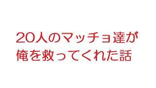 【2ch】20人のマッチョ達が俺を救ってくれた話