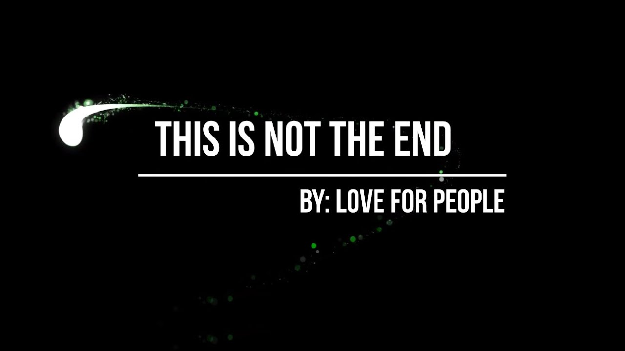 This Is Not The End Lyrics This is Not The End by: Love For People-With Lyrics-Covid-19 Tribute