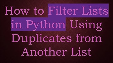 How to Filter Lists in Python Using Duplicates from Another List