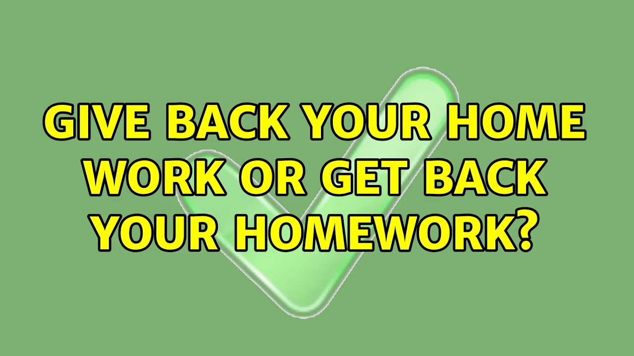 Give back your home work or get back your homework? (3 Solutions ...