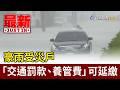 豪雨受災戶 「交通罰款、養管費」可延繳【最新快訊】