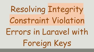 Resolving Integrity Constraint Violation Errors in Laravel with Foreign Keys