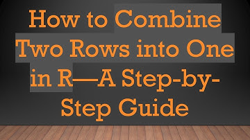 How to Combine Two Rows into One in R—A Step-by-Step Guide