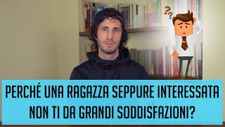 Perché una ragazza seppure interessata non ti dà grandi soddisfazioni?