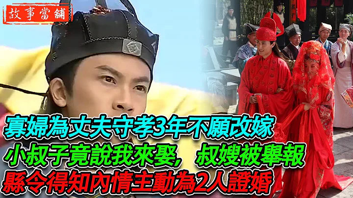寡妇为丈夫守孝3年不愿改嫁，小叔子竟说我来娶，叔嫂被举报，县令得知内情主动为2人证婚! | 民间故事 | 故事当舖 - 天天要闻