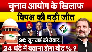 चुनाव आयोग के खिलाफ  विपक्ष की बड़ी जीत SC सुनवाई को तैयार..24 घंटे में बताना होगा वोट % ?