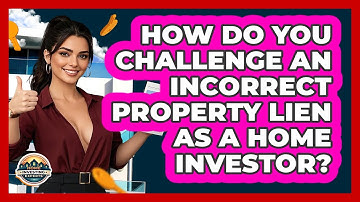 How Do You Challenge An Incorrect Property Lien As A Home Investor? - Home Investing Experts