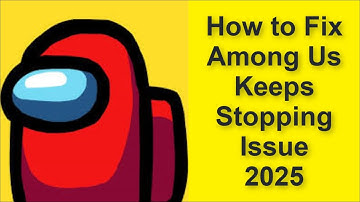 How to Fix Among Us Game Keeps Stopping Issue 2025