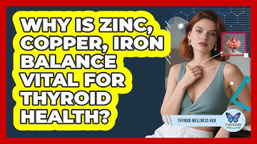 Why Is Zinc, Copper, Iron Balance Vital For Thyroid Health? - Thyroid Wellness Hub