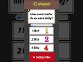 How much water do we need daily #brainchallenge #geniusmindset #iqleveltest #puzzle #genius