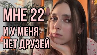 Мне 22 года и у меня нет друзей