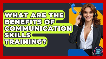 What Are The Benefits Of Communication Skills Training? - Customer Support Coach