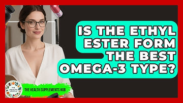 Is The Ethyl Ester Form The Best Omega-3 Type? - The Health Supplement Hub