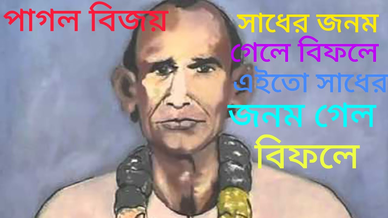 পাগল বিজয়ের গান/সাধের জনম গেল বইয়ারে, এইতো দুঃখের জনম গেল বইয়ারে/Sadher janom gelo baiare aito/