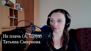 Не плачь - (А. Шоуа) - Татьяна Смирнова